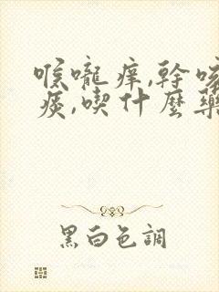 喉咙痒,干咳无痰,吃什么药最好