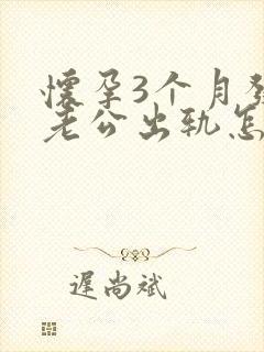 怀孕3个月发现老公出轨怎么办