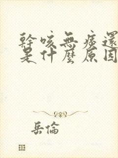 干咳无痰还干呕是什么原因