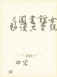 《图书馆女友》动漫免费观看全集下