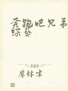 奔跑吧兄弟3 综艺