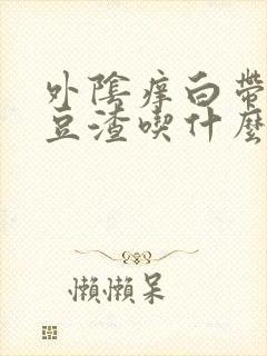 外阴痒白带黄有豆渣吃什么药