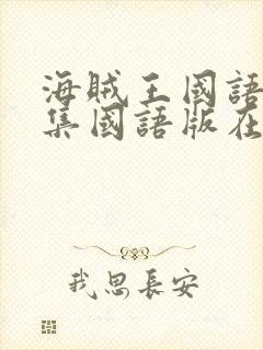 海贼王国语版全集国语版在线观看