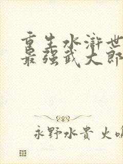 重生水浒世界之最强武大郎漫画免费阅读