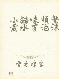 小猫咪频繁呕吐黄水有泡沫