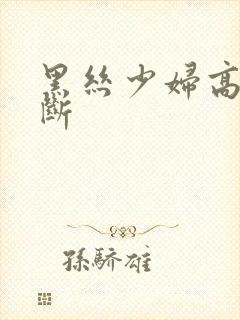 黑丝少妇高潮不断