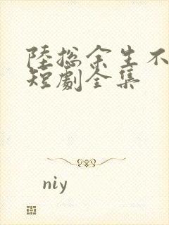 陆总余生不再见短剧全集