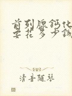 前列腺钙化治疗要花多少钱