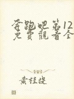 奔跑吧第12季免费观看全集