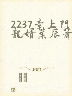 2237章上门龙婿叶辰萧初然封面