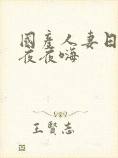 国产人妻日日躁夜夜嗨