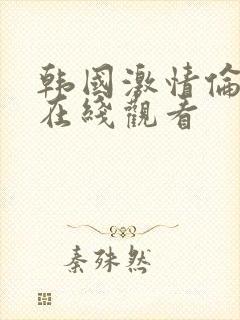 韩国激情伦理片在线观看