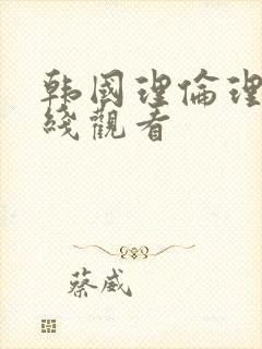 韩国理伦理片在线观看