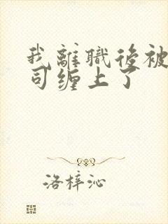 我离职后被前上司缠上了封面