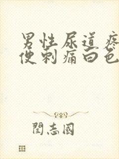 男性尿道疼痛小便刺痛白色液体