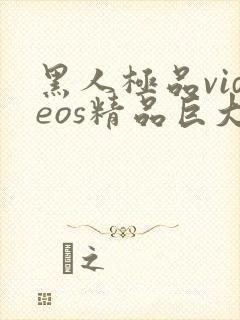 黑人极品videos精品巨大