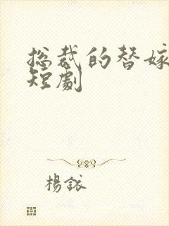 总裁的替嫁新娘短剧