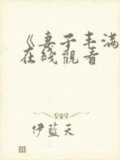 《妻子丰满呻吟在线观看