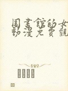 图书馆的女朋友动漫免费观看全封面