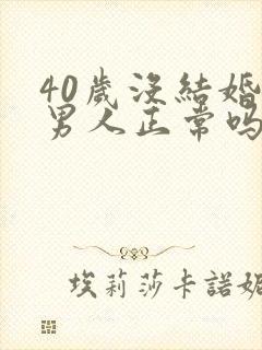 40岁没结婚的男人正常吗