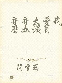 哥哥太爱我了怎么办演员