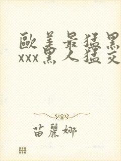 欧美最猛黑人xxxx黑人猛交69封面