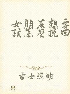 女朋友想要分手该怎么挽回感动的话