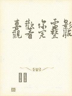 喜欢你电影免费观看完整版高清