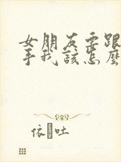 女朋友要跟我分手我该怎么挽回