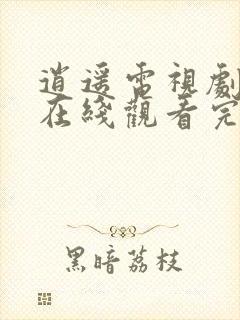 逍遥电视剧全集在线观看完整版免费