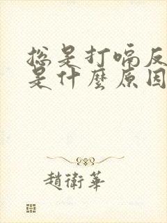 总是打嗝反胃酸是什么原因造成的封面