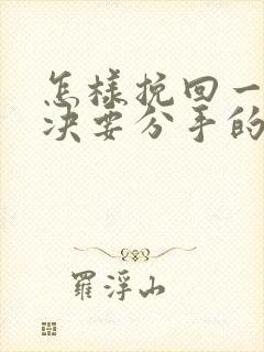 怎样挽回一个坚决要分手的女朋友