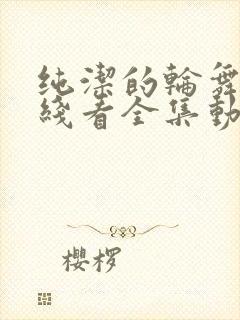 纯洁的轮舞曲在线看全集动漫