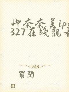 岬奈奈美ipx327在线观看
