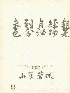 未到月经期出褐色分泌物是怎么回事