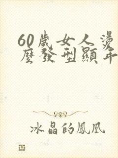 60岁女人烫什么发型显年轻