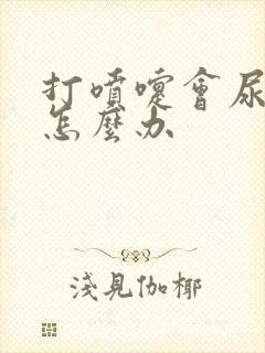 打喷嚏会尿漏是怎么办