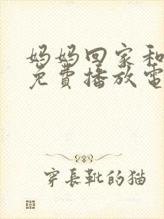 妈妈回家和儿子免费播放电视剧