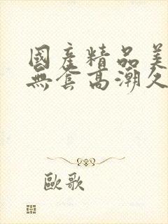 国产精品美女无无套高潮久久封面