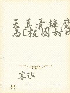 天真青梅魔鬼竹马[校园甜肉]