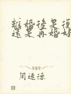 离婚后是复婚好还是再婚好