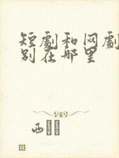 短剧和网剧的区别在哪里