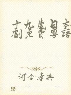 十九岁日本电视剧免费粤语动漫