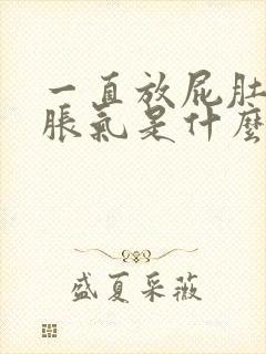 一直放屁肚子还胀气是什么原因