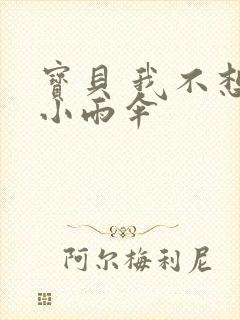 宝贝 我不想带小雨伞