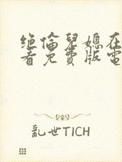 绝伦儿媳在线观看免费版电视剧中文