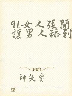 91女人张开腿让男人舔到爽视频