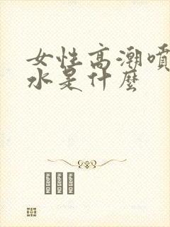 女性高潮喷出的水是什么