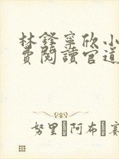 林锋宁欣小说免费阅读官道之权势滔天封面