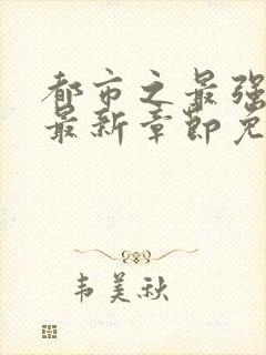 都市之最强狂兵最新章节免费阅读